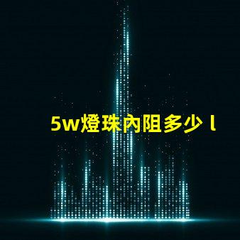 5w燈珠內阻多少 led燈珠內阻是多少歐